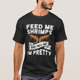 Feed Me Shrimps And Tell Me Im Pretty Seafood Shri T-Shirt