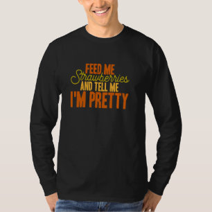 Feed Me Strawberries And Tell Me I'm Pretty T-Shirt