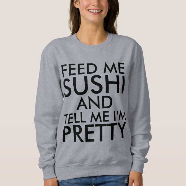 FEED ME SUSHI AND TELL ME I'M PRETTY Funny Sweatshirt (Front)
