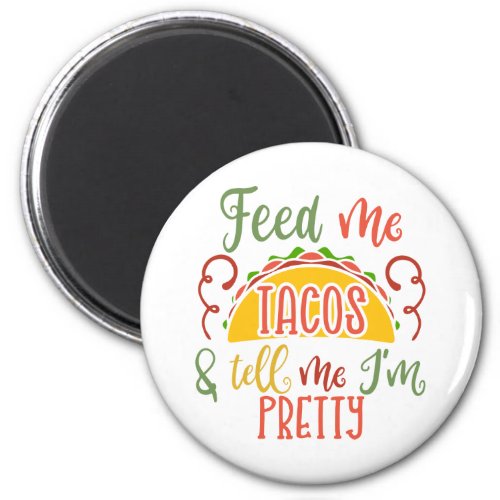 Feed Me Tacos And Tell Me Iâm Pretty Magnet