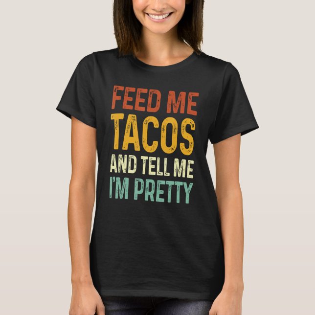 Feed Me Tacos And Tell Me I m Pretty T-Shirt (Front)