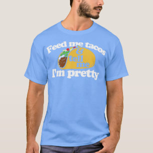 Feed me Tacos and tell me Im pretty3 T-Shirt