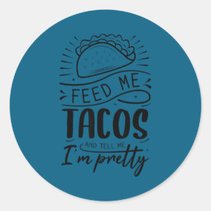 Feed me tacos and tell me i'm pretty classic round sticker