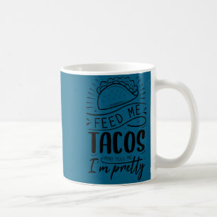 Feed me tacos and tell me i'm pretty coffee mug