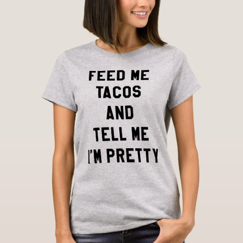 FEED ME TACOS AND TELL ME IM PRETTY T_Shirt