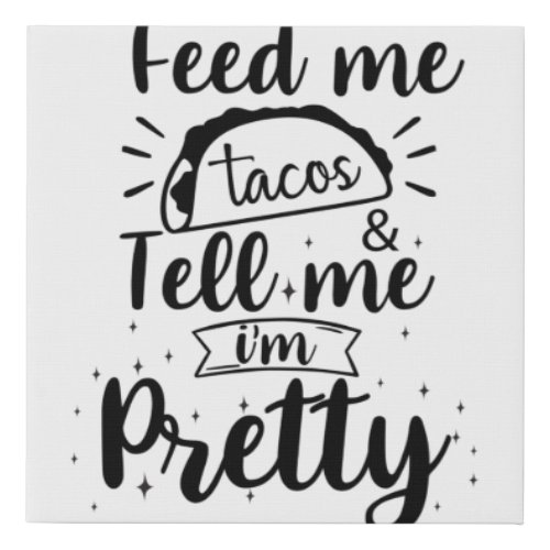 Feed me tacos  tell me im pretty faux canvas print