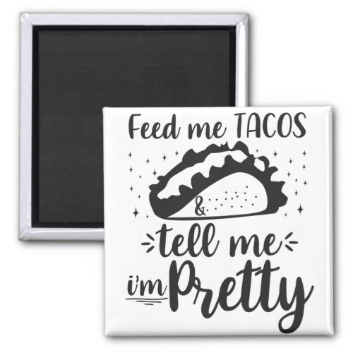 Feed me tacos  tell me im pretty magnet