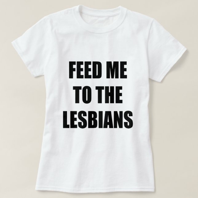 FEED ME TO THE LESBIANS T-Shirt (Design Front)