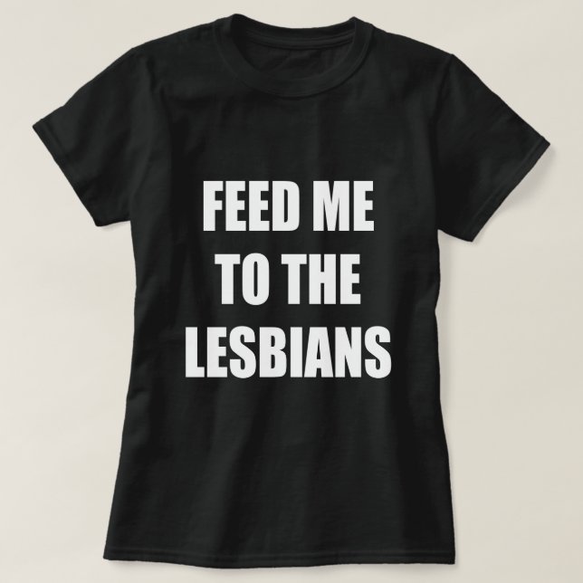 FEED ME TO THE LESBIANS T-Shirt (Design Front)