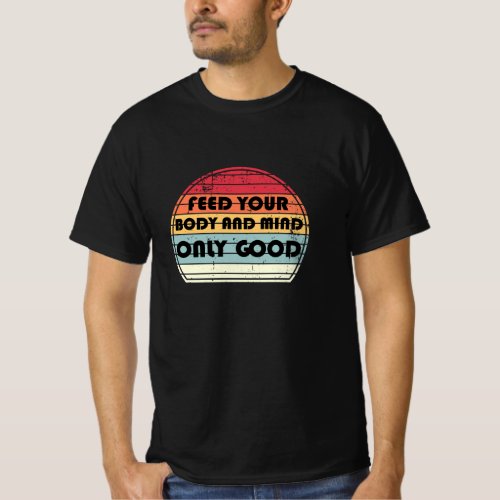 Feed your body and mind only good _ motivation T_Shirt