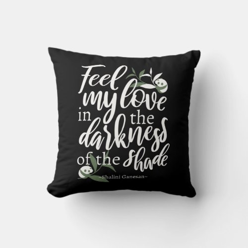 Feel my love in the darkness of the shade Black  Throw Pillow