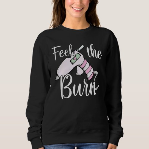 Feel The Burn Glue Gun Funny Dip Handmade Sweatshirt
