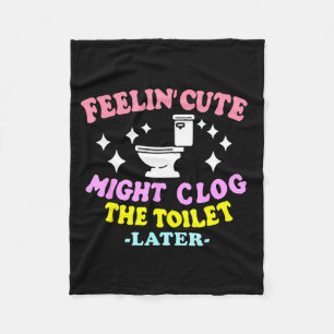 Feelin' Cute Might Clog The Toilet Later Funny Say Fleece Blanket