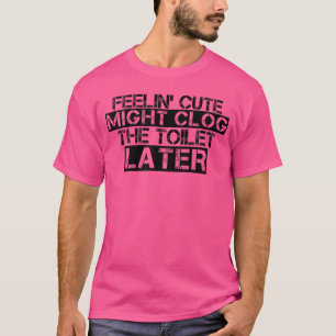 Feelin Cute Might Clogheoilet Later Funny friends T-Shirt
