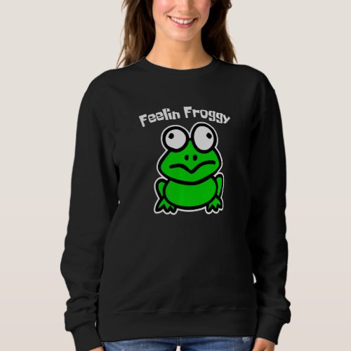 Feelin Froggy  Frog  Quote Joke Meme Silly Graphic Sweatshirt
