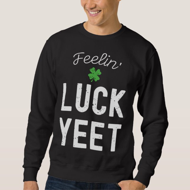 FEELIN LUCK YEET ST PATRICK S DAY LUCKY IRISH PATR SWEATSHIRT (Front)