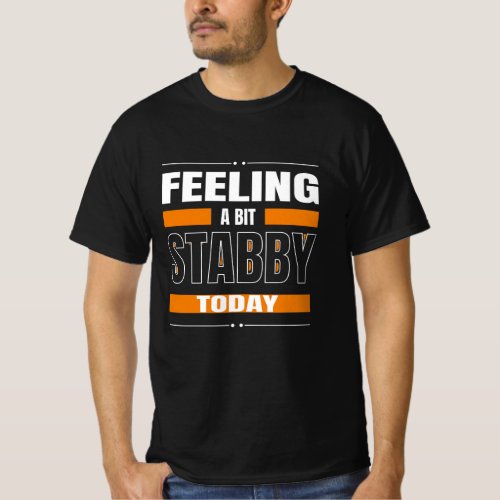Feeling a bit Stabby Today T_Shirt