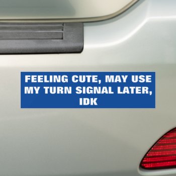 Feeling Cute  May Use May Turn Signal Later  Idk Bumper Sticker by AardvarkApparel at Zazzle