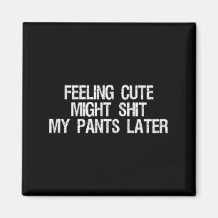 Feeling Cute Might My Pants Later Funny Saying Quo Magnet