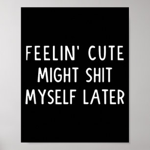 Feeling Cute Might My Pants Later Funny Saying Quo Poster