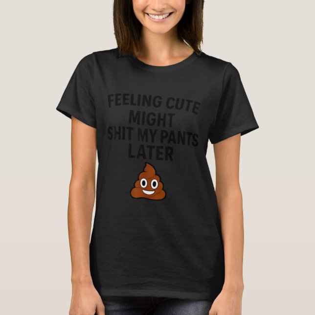 Feeling Cute Might My Pants Later Funny Saying Quo T-Shirt (Front)