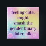Feeling Cute Might Smash The Gender Binary Later Button<br><div class="desc">Feeling cute,  might smash the gender binary later,  idk</div>