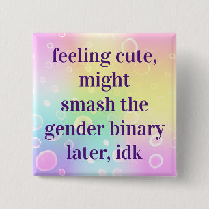 Feeling Cute Might Smash The Gender Binary Later Button
