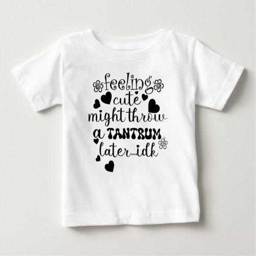 feeling cute might throw a tantrum later idk baby T_Shirt