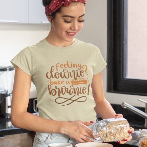 Feeling Downie Bake Brownie Pastry Quote Lettering T_Shirt