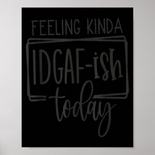 Feeling Kina Idgaf-ioday, Funny Sarcastic Quotes  Poster