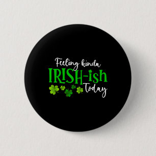Feeling Kinda Irish Ish Today Shamrock Proud St Pa Button