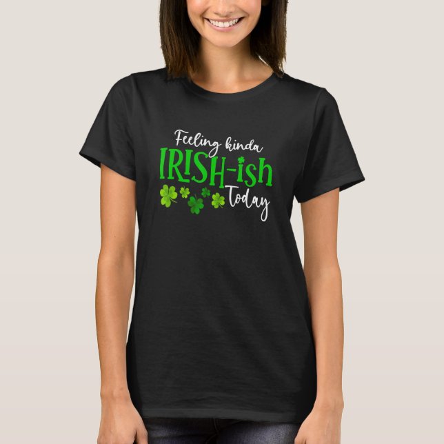 Feeling Kinda Irish Ish Today Shamrock Proud St Pa T-Shirt (Front)