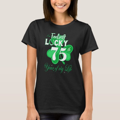 Feeling Lucky 75th Year Of My Life Irish St Patric T_Shirt