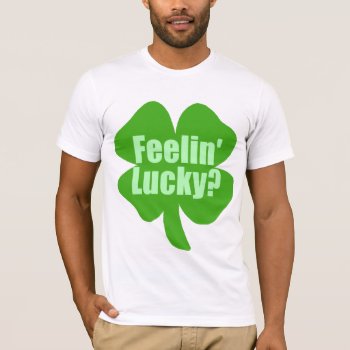 Feeling Lucky? T-shirt by Shamrockz at Zazzle