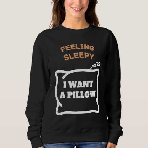 feeling sleepy I want a pillow   saying Sweatshirt