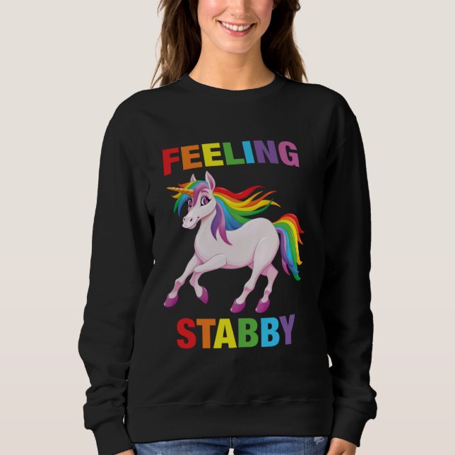 Feeling Stabby   Sarcastic Unicorn Squad Bad Attit Sweatshirt (Front)