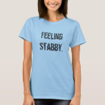 Feeling Stabby T-shirt at Zazzle