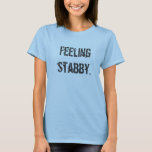 Feeling stabby T-Shirt<br><div class="desc">The perfect shirt to wear when you need people to know that you might want to stab them a bit.</div>