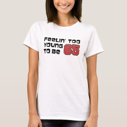 Feeling Too Young To Be 65 T_Shirt