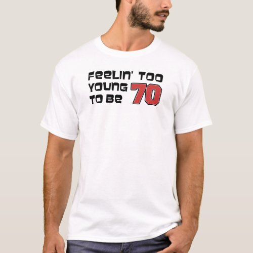 Feeling Too Young To Be 70 T_Shirt