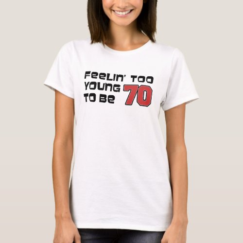 Feeling Too Young To Be 70 T_Shirt