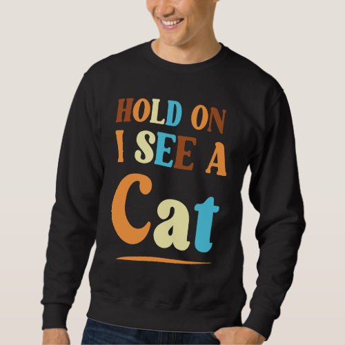 Feline Friends Hold On I See A Cat a Sarcastic Cat Sweatshirt