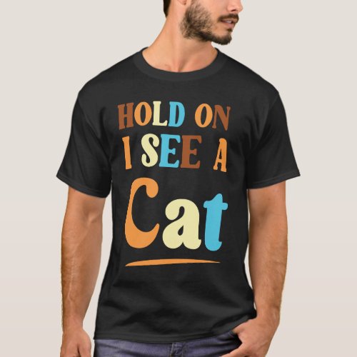 Feline Friends Hold On I See A Cat a Sarcastic Cat T_Shirt