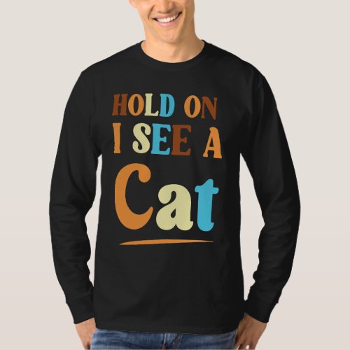 Feline Friends Hold On I See A Cat a Sarcastic Cat T_Shirt