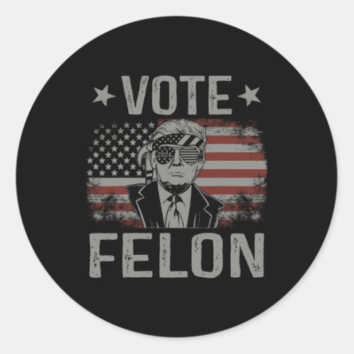 Felon 2024 President Trump 45 47 Vote For The Felo Classic Round Sticker