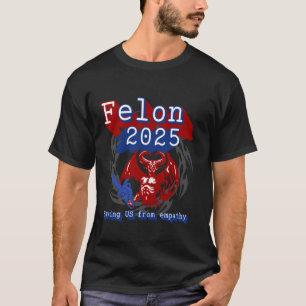 Felon 2025 saving US from Empathy. Sarcastic Polit T-Shirt