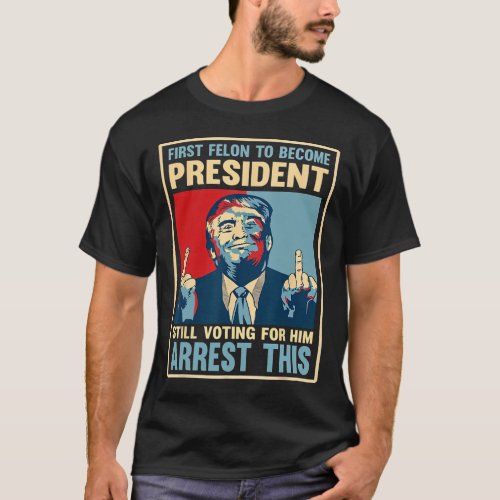 Felon To Become President Voting Trump Arrest This T_Shirt