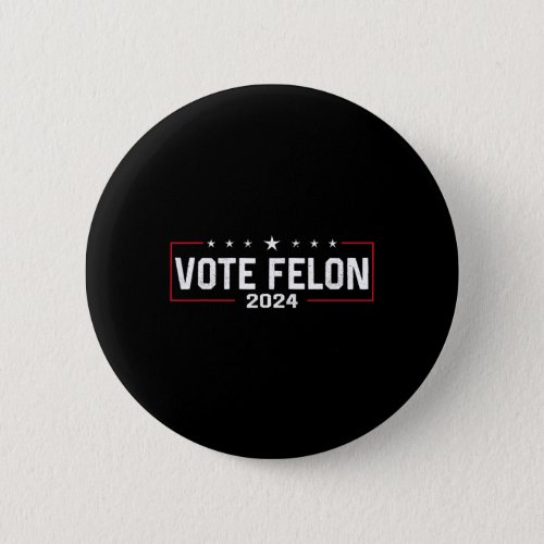 Felon Trump 2024 45 And 47 Funny Vote For The Felo Button