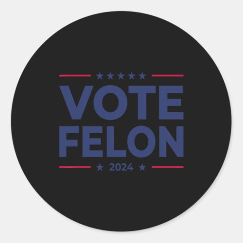 Felon Trump 2024 45 And 47 Funny Vote For The Felo Classic Round Sticker