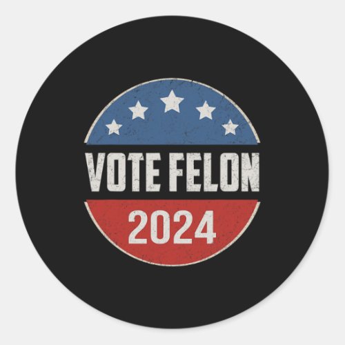 Felon Trump 2024 45 And 47 Funny Vote For The Felo Classic Round Sticker